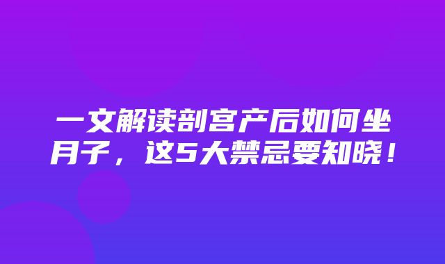 一文解读剖宫产后如何坐月子，这5大禁忌要知晓！