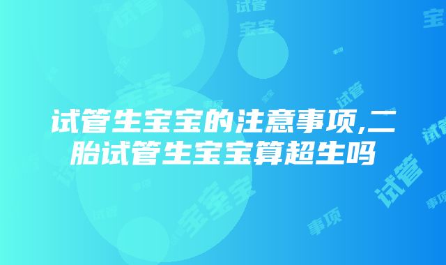 试管生宝宝的注意事项,二胎试管生宝宝算超生吗