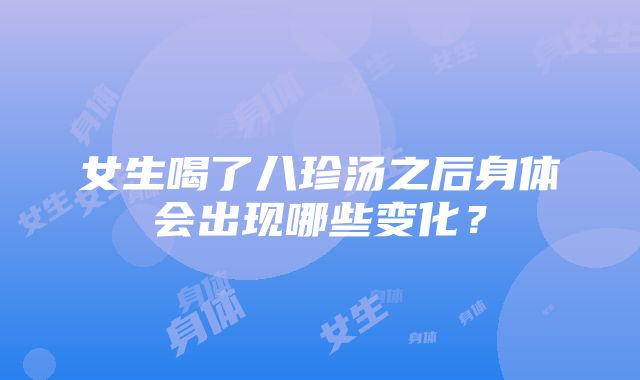 女生喝了八珍汤之后身体会出现哪些变化？