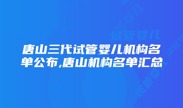 唐山三代试管婴儿机构名单公布,唐山机构名单汇总