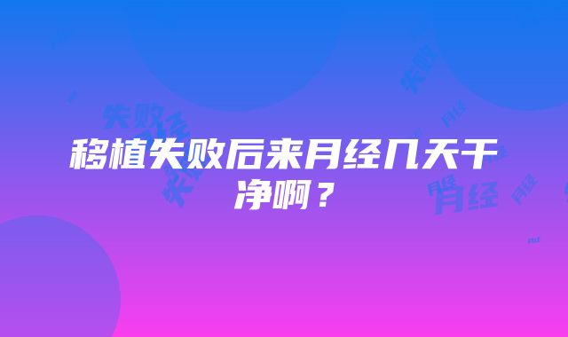 移植失败后来月经几天干净啊？