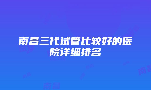 南昌三代试管比较好的医院详细排名