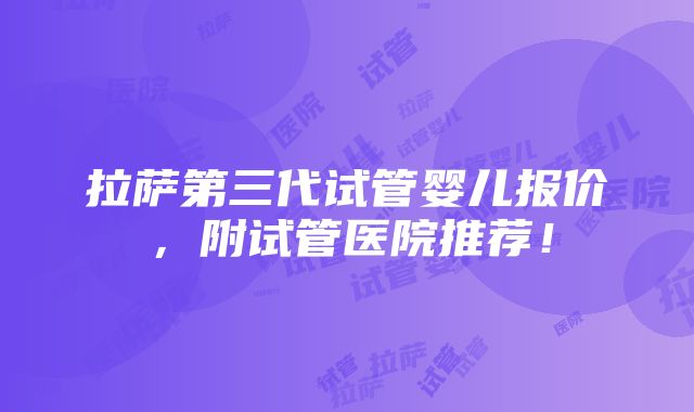 拉萨第三代试管婴儿报价，附试管医院推荐！