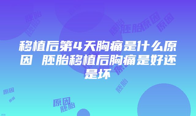 移植后第4天胸痛是什么原因 胚胎移植后胸痛是好还是坏