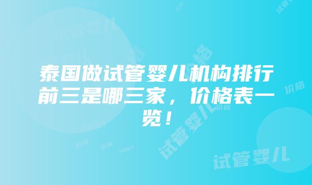 泰国做试管婴儿机构排行前三是哪三家，价格表一览！