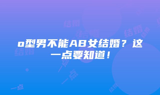 o型男不能AB女结婚？这一点要知道！