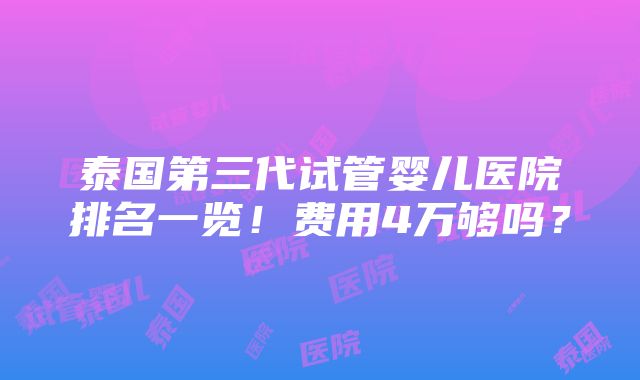 泰国第三代试管婴儿医院排名一览！费用4万够吗？