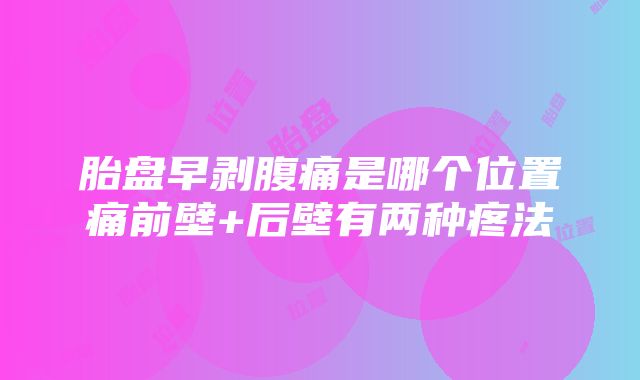 胎盘早剥腹痛是哪个位置痛前壁+后壁有两种疼法