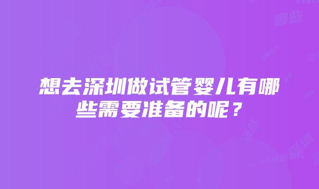 想去深圳做试管婴儿有哪些需要准备的呢？