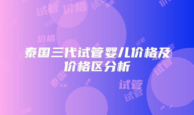 泰国三代试管婴儿价格及价格区分析