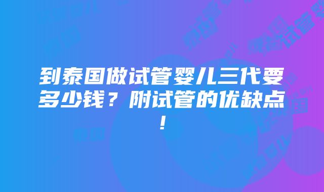 到泰国做试管婴儿三代要多少钱？附试管的优缺点!