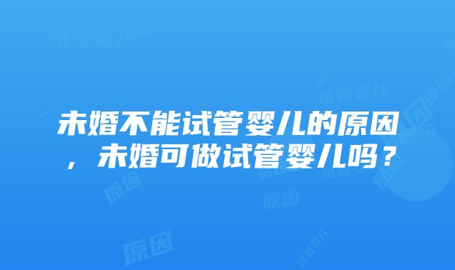 未婚不能试管婴儿的原因，未婚可做试管婴儿吗？