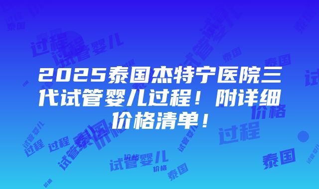 2025泰国杰特宁医院三代试管婴儿过程！附详细价格清单！