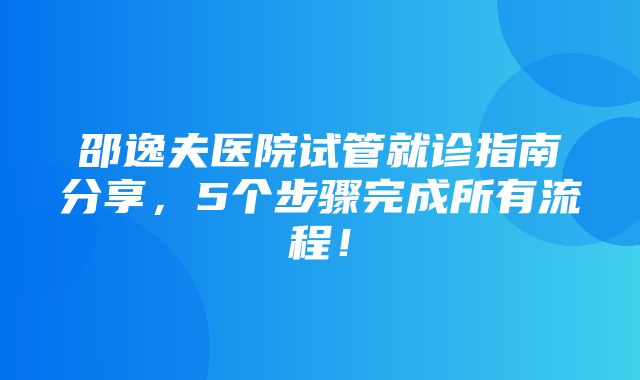 邵逸夫医院试管就诊指南分享，5个步骤完成所有流程！