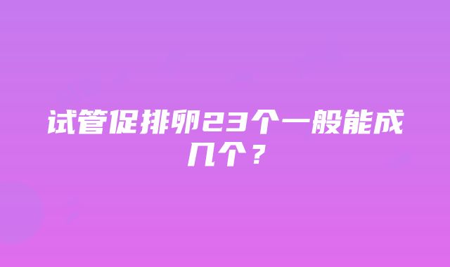 试管促排卵23个一般能成几个？