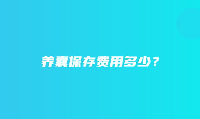 养囊保存费用多少？