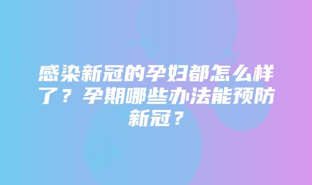 感染新冠的孕妇都怎么样了？孕期哪些办法能预防新冠？