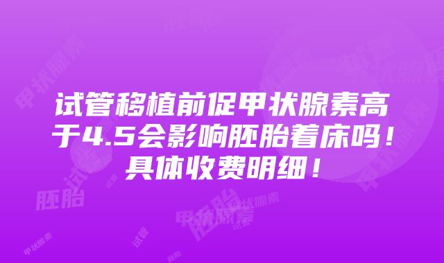 试管移植前促甲状腺素高于4.5会影响胚胎着床吗！具体收费明细！