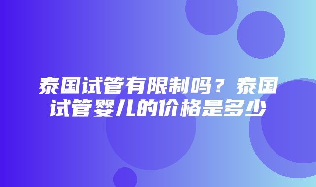 泰国试管有限制吗？泰国试管婴儿的价格是多少