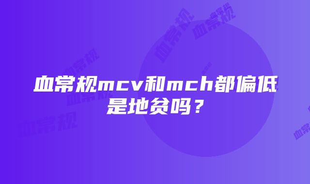 血常规mcv和mch都偏低是地贫吗？