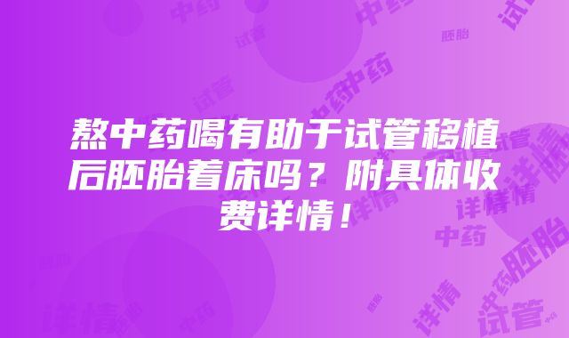 熬中药喝有助于试管移植后胚胎着床吗？附具体收费详情！