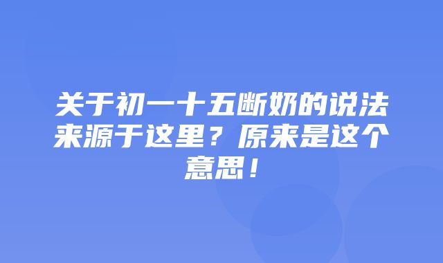 关于初一十五断奶的说法来源于这里？原来是这个意思！