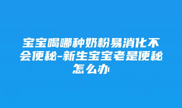 宝宝喝哪种奶粉易消化不会便秘-新生宝宝老是便秘怎么办