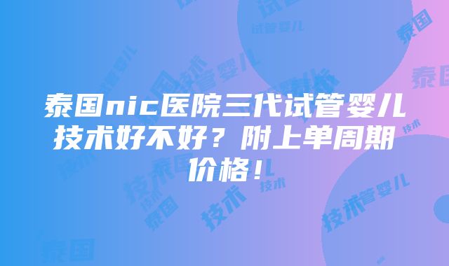 泰国nic医院三代试管婴儿技术好不好？附上单周期价格！