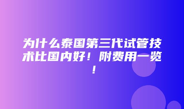 为什么泰国第三代试管技术比国内好！附费用一览！