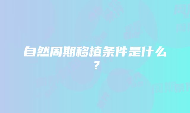 自然周期移植条件是什么？