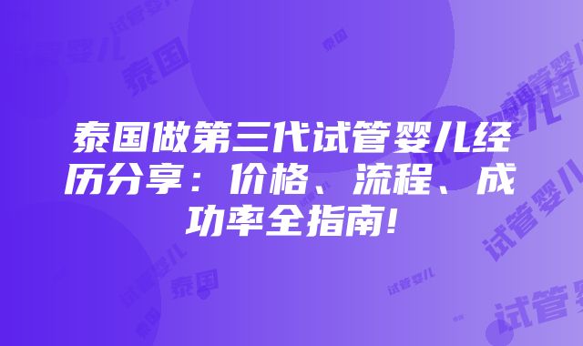 泰国做第三代试管婴儿经历分享：价格、流程、成功率全指南!