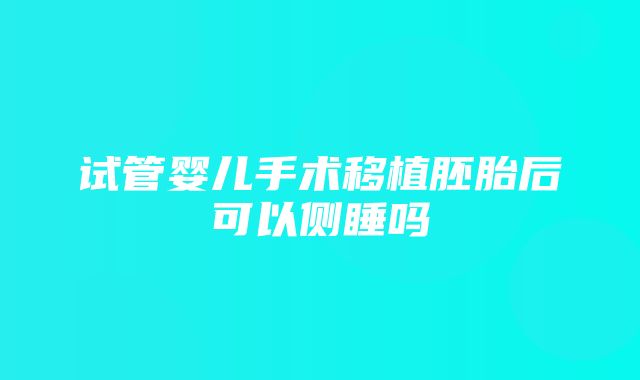 试管婴儿手术移植胚胎后可以侧睡吗