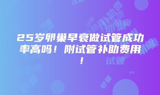 25岁卵巢早衰做试管成功率高吗！附试管补助费用！