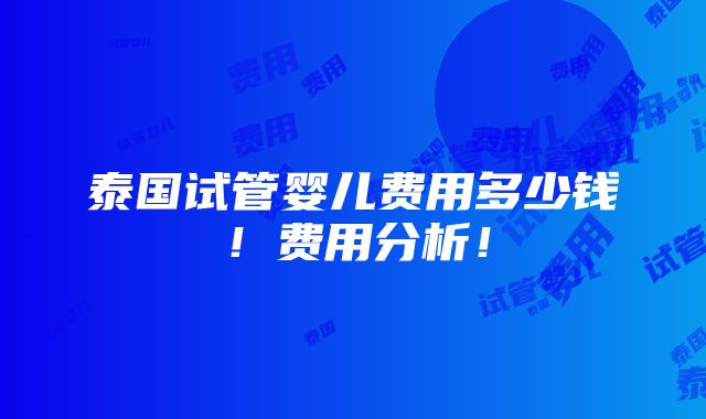 泰国试管婴儿费用多少钱！费用分析！