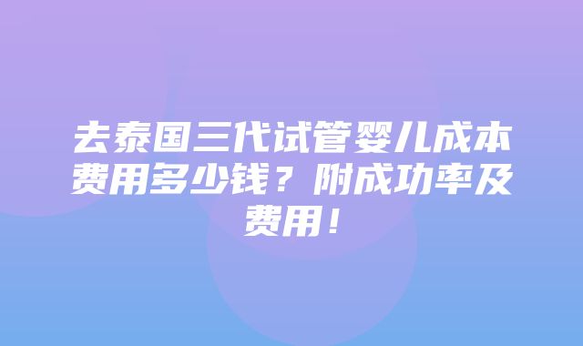 去泰国三代试管婴儿成本费用多少钱？附成功率及费用！