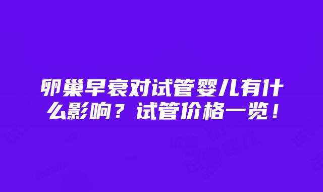 卵巢早衰对试管婴儿有什么影响？试管价格一览！