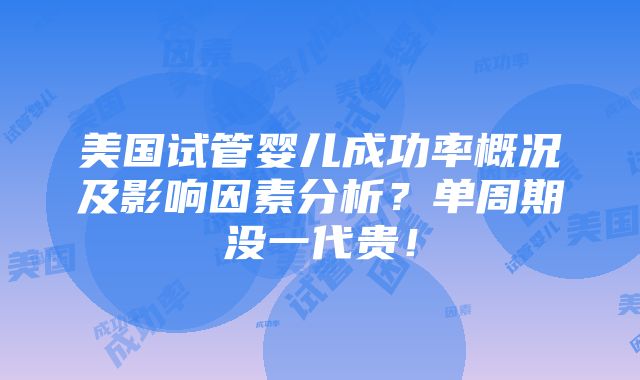 美国试管婴儿成功率概况及影响因素分析？单周期没一代贵！