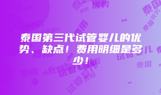 泰国第三代试管婴儿的优势、缺点！费用明细是多少！