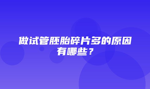 做试管胚胎碎片多的原因有哪些？