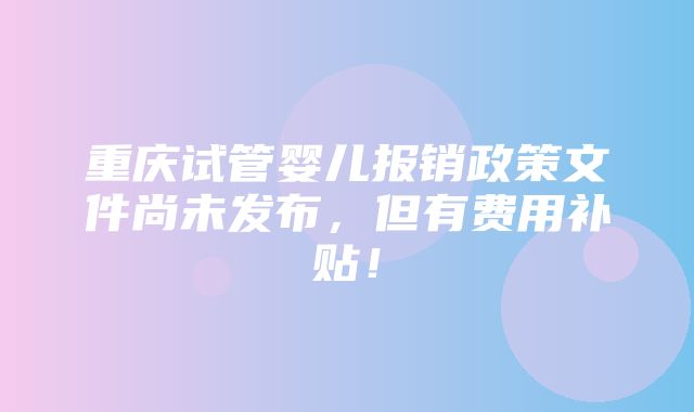 重庆试管婴儿报销政策文件尚未发布，但有费用补贴！