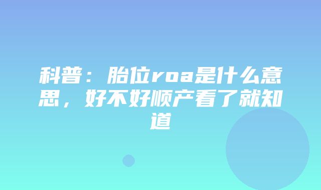 科普：胎位roa是什么意思，好不好顺产看了就知道