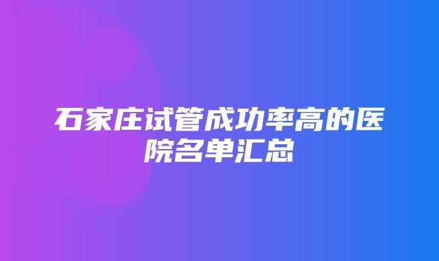 石家庄试管成功率高的医院名单汇总