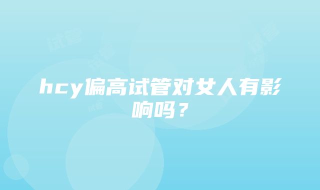 hcy偏高试管对女人有影响吗？