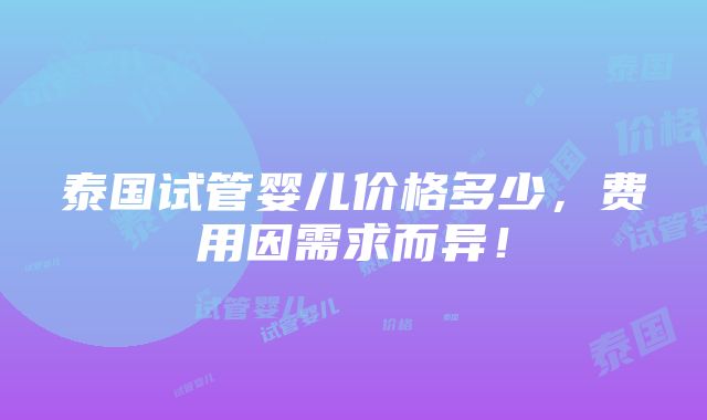 泰国试管婴儿价格多少，费用因需求而异！