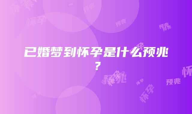 已婚梦到怀孕是什么预兆？