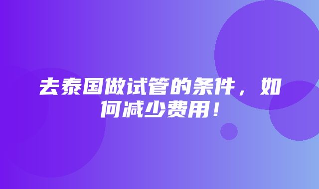 去泰国做试管的条件，如何减少费用！