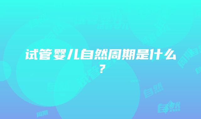 试管婴儿自然周期是什么？