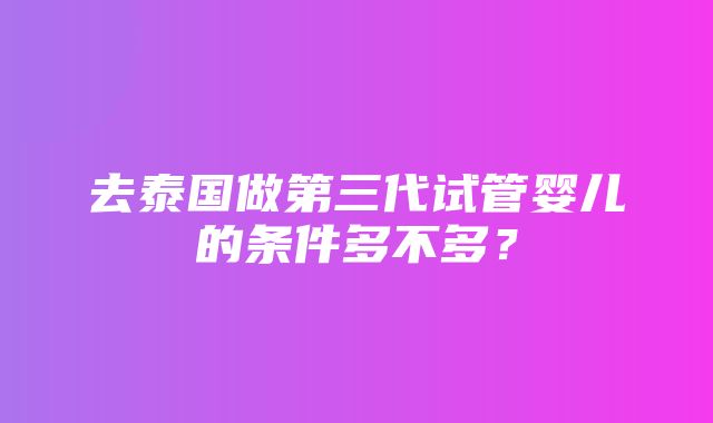 去泰国做第三代试管婴儿的条件多不多？