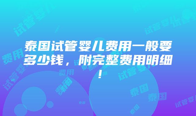 泰国试管婴儿费用一般要多少钱，附完整费用明细！