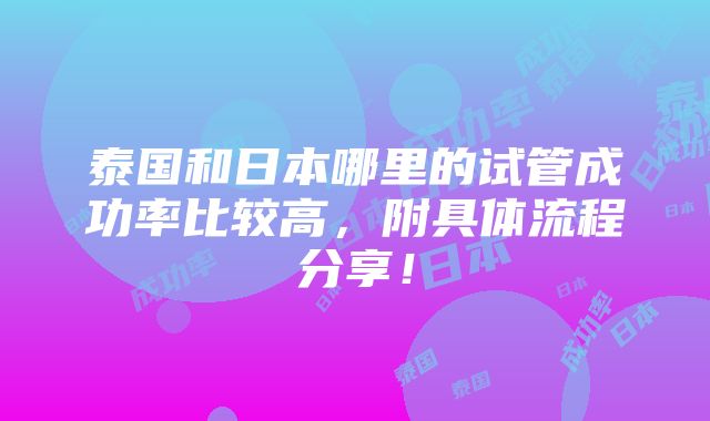 泰国和日本哪里的试管成功率比较高，附具体流程分享！